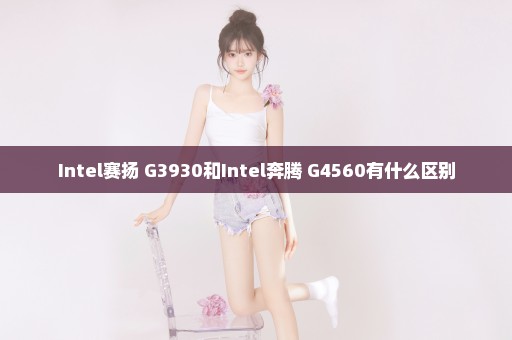 Intel赛扬 G3930和Intel奔腾 G4560有什么区别