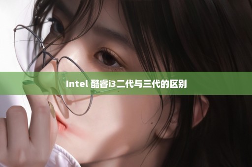 Intel 酷睿i3二代与三代的区别