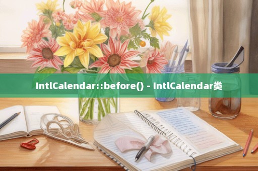 IntlCalendar::before() - IntlCalendar类