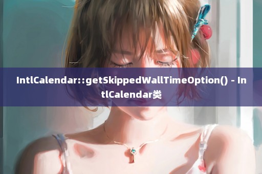 IntlCalendar::getSkippedWallTimeOption() - IntlCalendar类