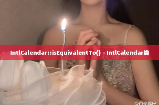 IntlCalendar::isEquivalentTo() - IntlCalendar类