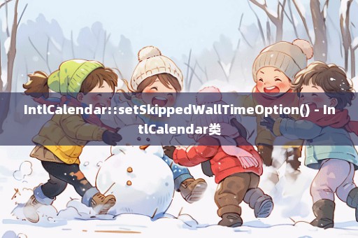 IntlCalendar::setSkippedWallTimeOption() - IntlCalendar类