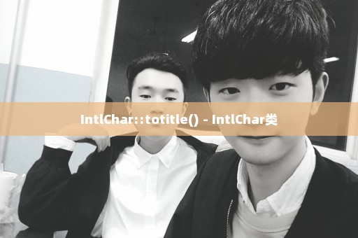 IntlChar::totitle() - IntlChar类