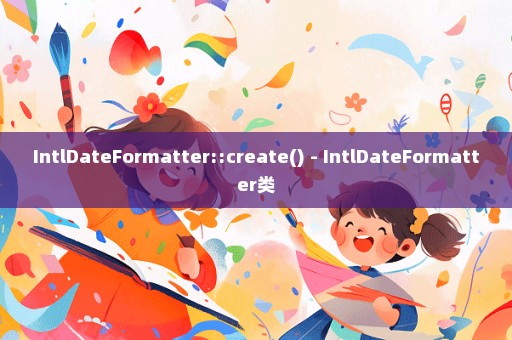 IntlDateFormatter::create() - IntlDateFormatter类