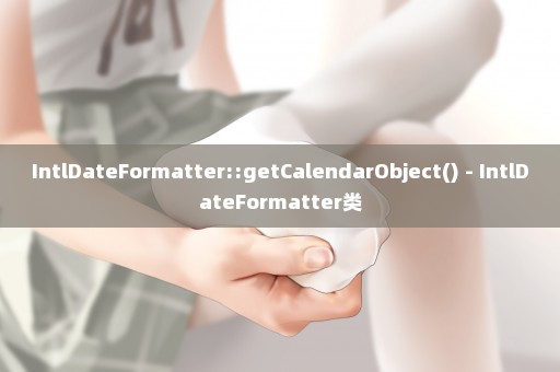 IntlDateFormatter::getCalendarObject() - IntlDateFormatter类