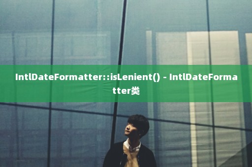 IntlDateFormatter::isLenient() - IntlDateFormatter类