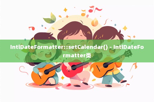 IntlDateFormatter::setCalendar() - IntlDateFormatter类