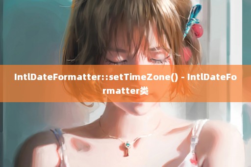 IntlDateFormatter::setTimeZone() - IntlDateFormatter类