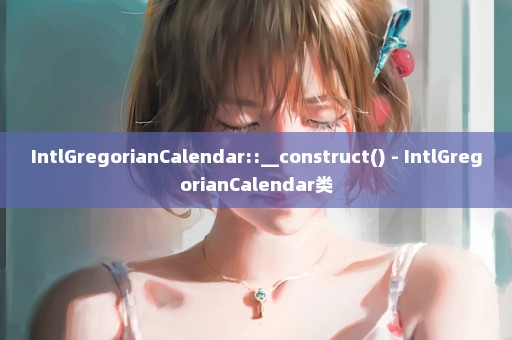 IntlGregorianCalendar::__construct() - IntlGregorianCalendar类