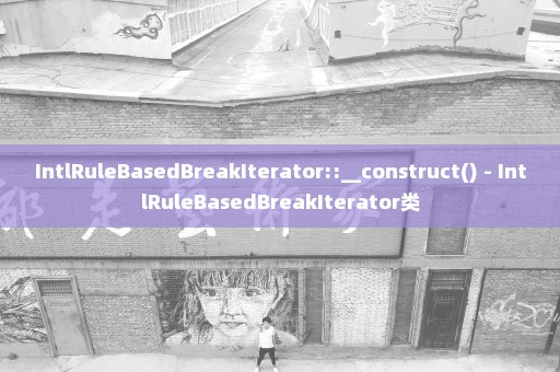 IntlRuleBasedBreakIterator::__construct() - IntlRuleBasedBreakIterator类