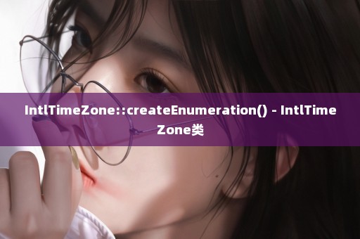 IntlTimeZone::createEnumeration() - IntlTimeZone类