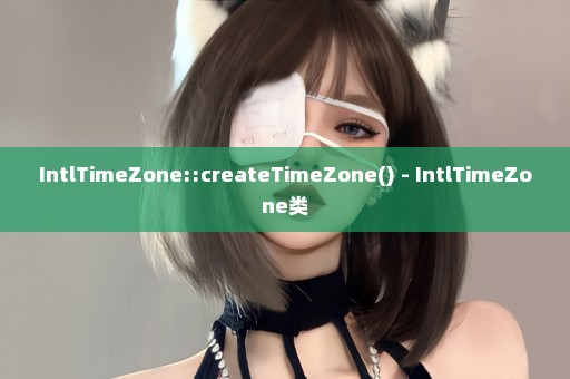 IntlTimeZone::createTimeZone() - IntlTimeZone类