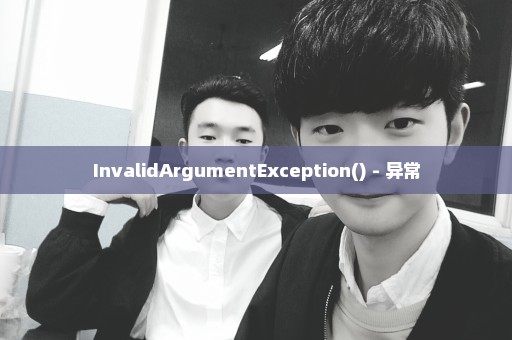 InvalidArgumentException() - 异常