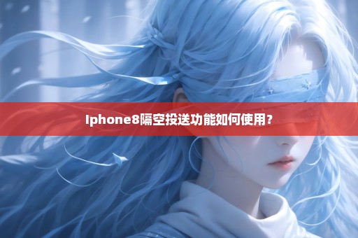 Iphone8隔空投送功能如何使用？