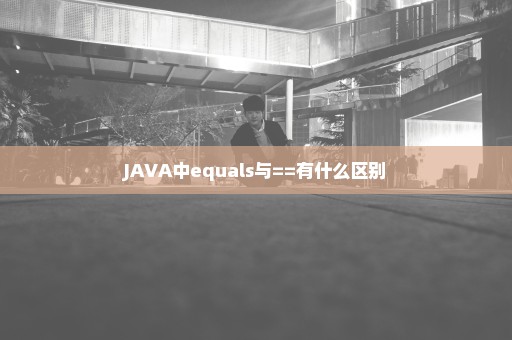 JAVA中equals与==有什么区别