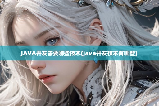 JAVA开发需要哪些技术(java开发技术有哪些)