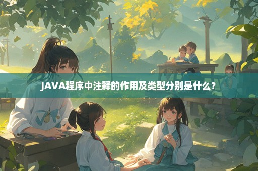 JAVA程序中注释的作用及类型分别是什么？