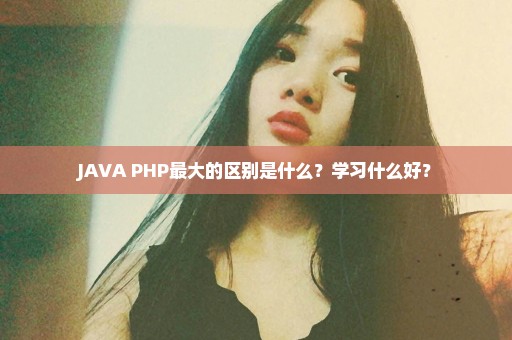 JAVA PHP最大的区别是什么？学习什么好？