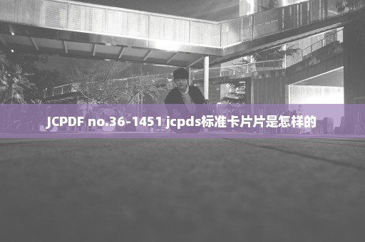 JCPDF no.36-1451 jcpds标准卡片片是怎样的