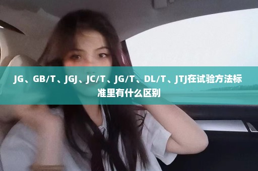 JG、GB/T、JGJ、JC/T、JG/T、DL/T、JTJ在试验方法标准里有什么区别