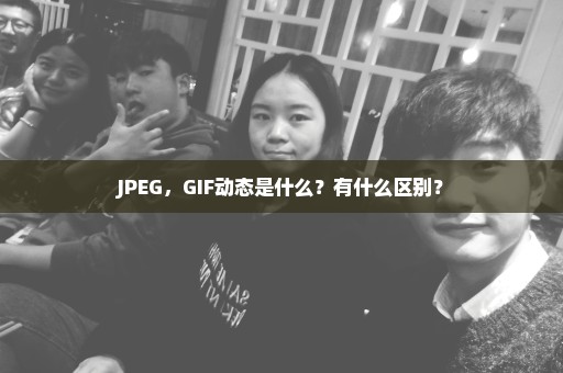 JPEG，GIF动态是什么？有什么区别？