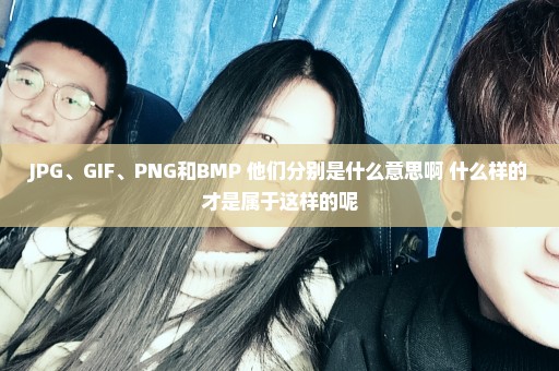 JPG、GIF、PNG和BMP 他们分别是什么意思啊 什么样的才是属于这样的呢