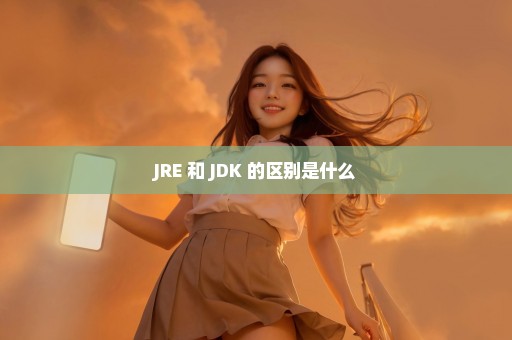 JRE 和 JDK 的区别是什么