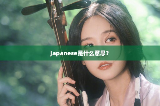 Japanese是什么意思？