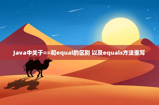 Java中关于==和equal的区别 以及equals方法重写