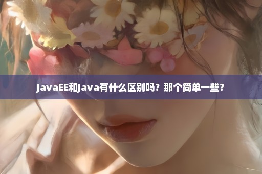 JavaEE和Java有什么区别吗？那个简单一些？