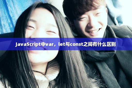 JavaScript中var，let与const之间有什么区别