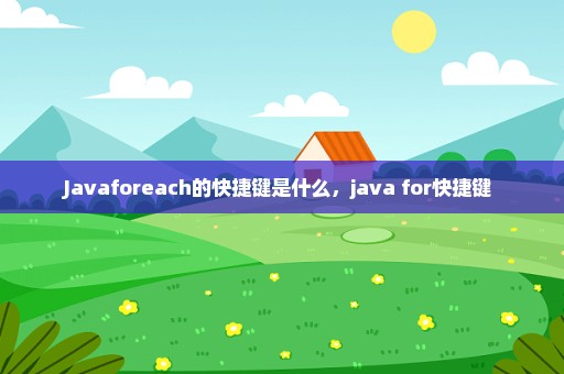 Javaforeach的快捷键是什么，java for快捷键 