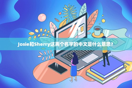 Josie和Sherry这两个名字的中文是什么意思？