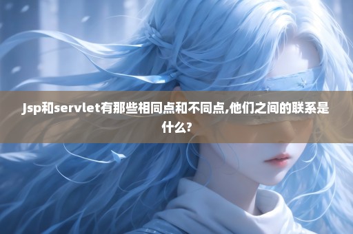 Jsp和servlet有那些相同点和不同点,他们之间的联系是什么?