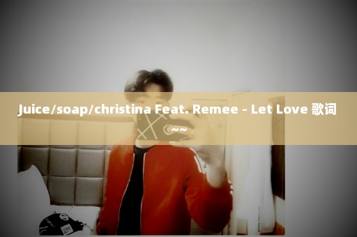 Juice/soap/christina Feat. Remee - Let Love 歌词~~