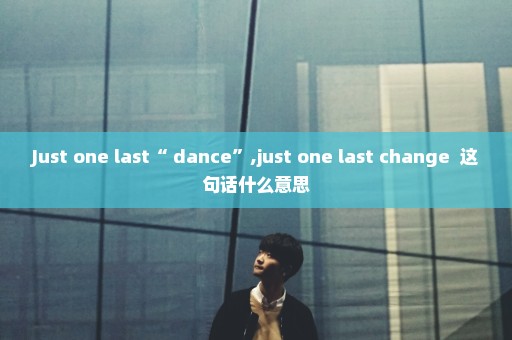 Just one last“ dance”,just one last change  这句话什么意思