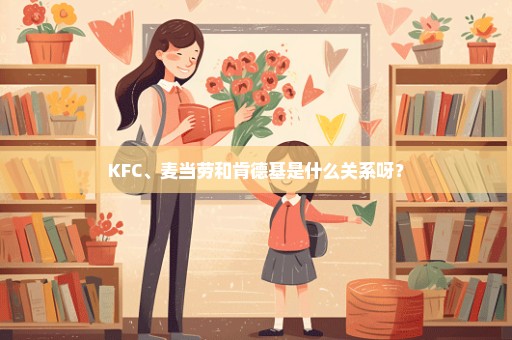 KFC、麦当劳和肯德基是什么关系呀？