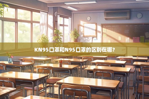 KN95口罩和N95口罩的区别在哪？