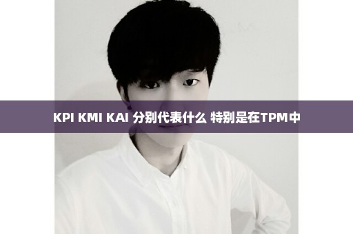 KPI KMI KAI 分别代表什么 特别是在TPM中