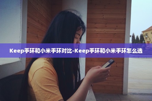 Keep手环和小米手环对比-Keep手环和小米手环怎么选