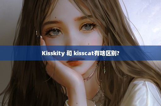 Kisskity 和 kisscat有啥区别?