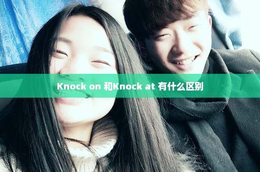 Knock on 和Knock at 有什么区别