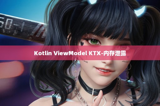 Kotlin ViewModel KTX-内存泄露