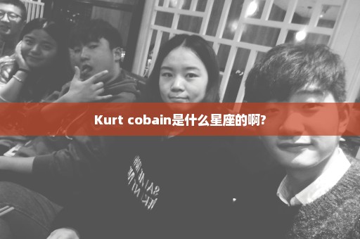 Kurt cobain是什么星座的啊?