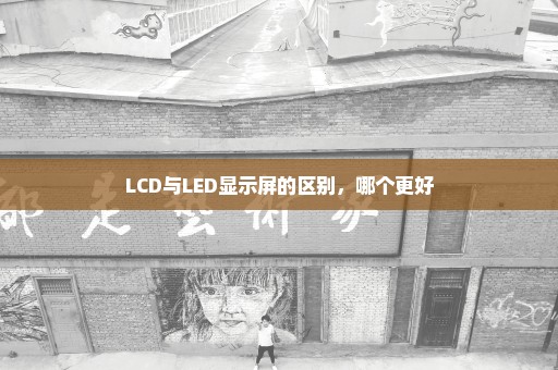 LCD与LED显示屏的区别，哪个更好