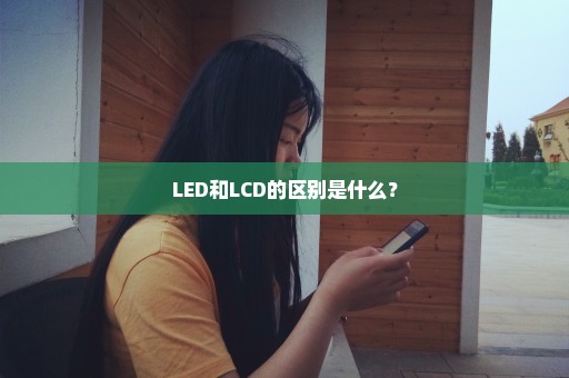 LED和LCD的区别是什么？