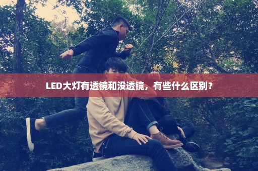 LED大灯有透镜和没透镜，有些什么区别？