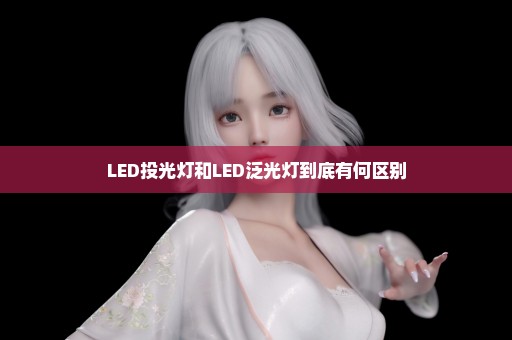 LED投光灯和LED泛光灯到底有何区别