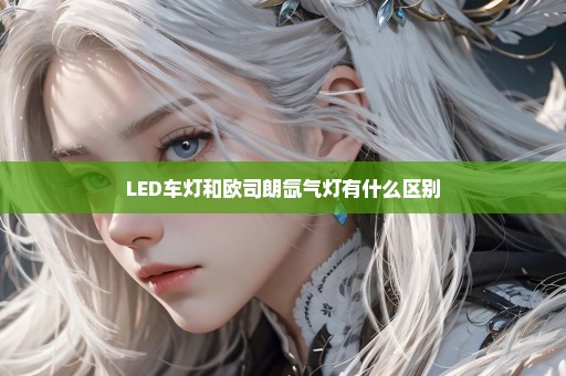 LED车灯和欧司朗氙气灯有什么区别