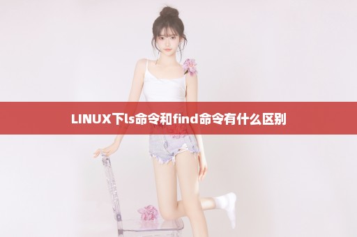 LINUX下ls命令和find命令有什么区别